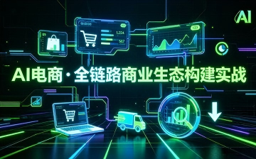 【AI电商视频教程】AI电商·全链路商业生态构建实战_AI运营课程