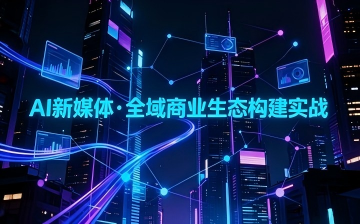 【AI自媒体视频教程】AI新媒体·全域商业生态构建实战_AI运营课程