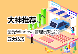 大神推荐最受Windows管理员欢迎的五大技巧